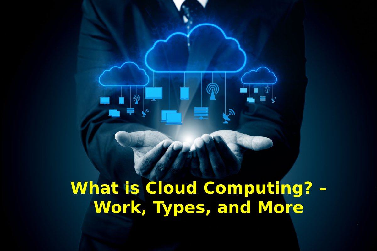 What is Cloud Computing? Work, Types, and More